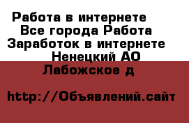   Работа в интернете!!! - Все города Работа » Заработок в интернете   . Ненецкий АО,Лабожское д.